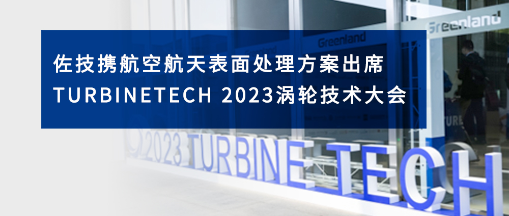 佐技携航空航天表面处理方案出席Turbinetech 2023涡轮技术大会