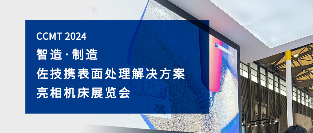 CCMT 2024｜智造·制造 佐技携表面处理解决方案亮相机床展览会