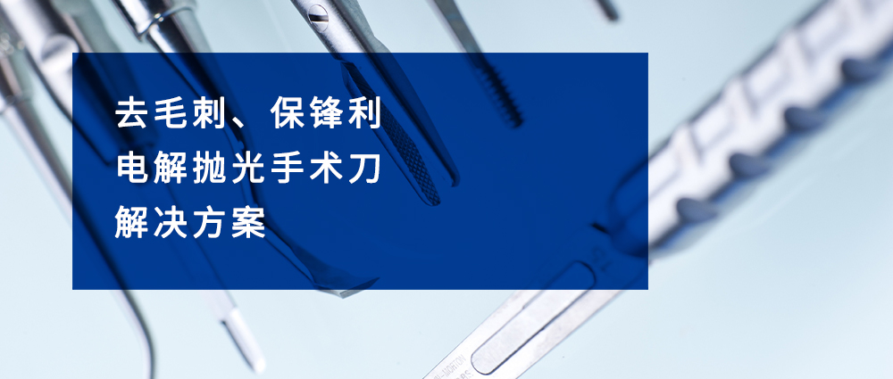 去毛刺、保锋利——电解抛光手术刀解决方案