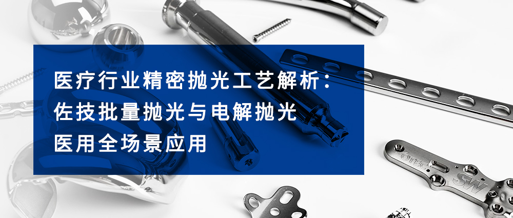 医疗行业精密抛光工艺解析：佐技批量抛光与电解抛光医用全场景应用