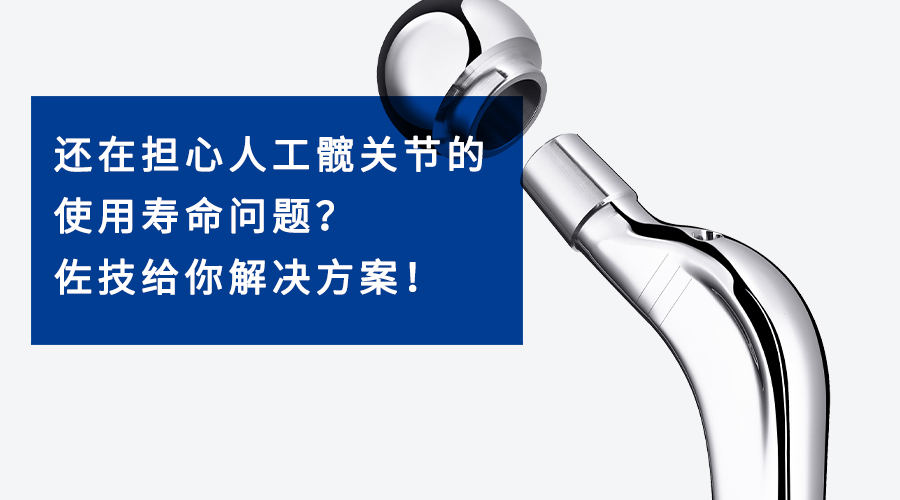 还在担心人工髋关节的使用寿命问题？佐技给你解决方案！